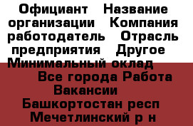 Официант › Название организации ­ Компания-работодатель › Отрасль предприятия ­ Другое › Минимальный оклад ­ 11 000 - Все города Работа » Вакансии   . Башкортостан респ.,Мечетлинский р-н